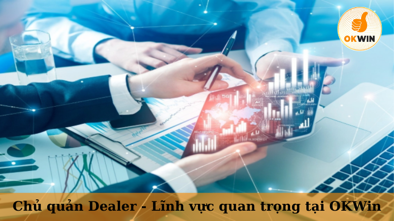 Chủ quản Dealer - Lĩnh vực quan trọng tại OKWin